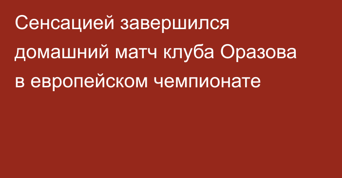 Сенсацией завершился домашний матч клуба Оразова в европейском чемпионате