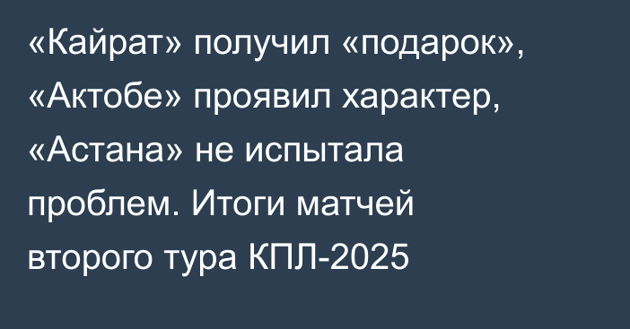 «Кайрат» получил «подарок», «Актобе» проявил характер, «Астана» не испытала проблем. Итоги матчей второго тура КПЛ-2025