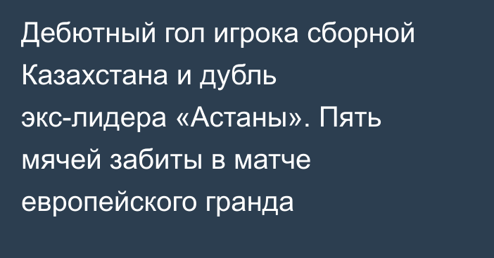 Дебютный гол игрока сборной Казахстана и дубль экс-лидера «Астаны». Пять мячей забиты в матче европейского гранда