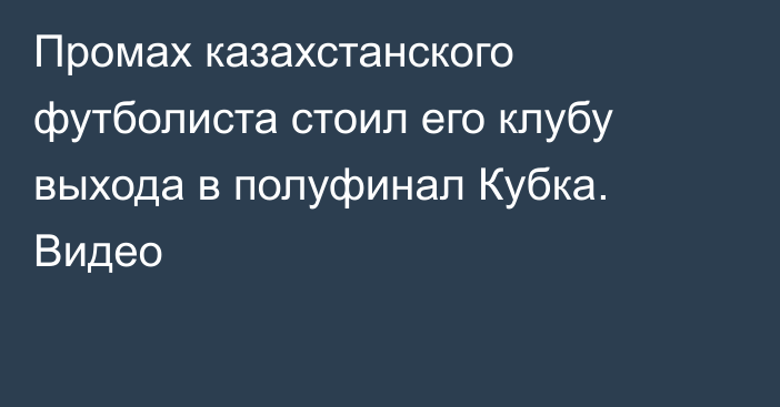 Промах казахстанского футболиста стоил его клубу выхода в полуфинал Кубка. Видео