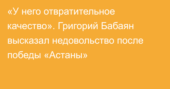 «У него отвратительное качество». Григорий Бабаян высказал недовольство после победы «Астаны»