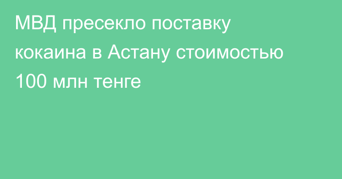 МВД пресекло поставку кокаина в Астану стоимостью 100 млн тенге