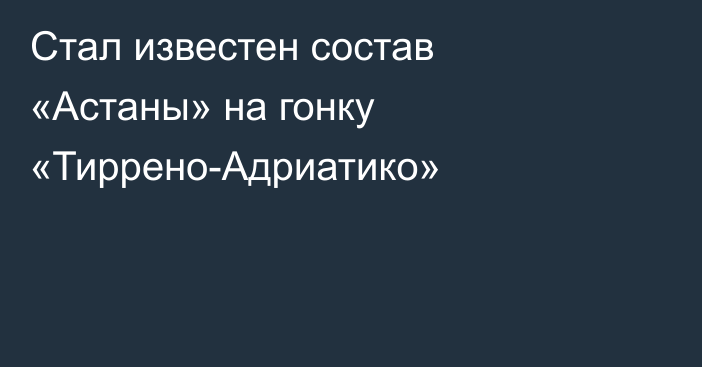 Стал известен состав «Астаны» на гонку «Тиррено-Адриатико»