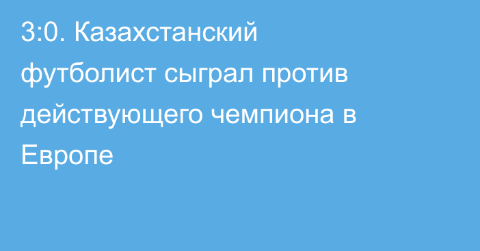 3:0. Казахстанский футболист сыграл против действующего чемпиона в Европе