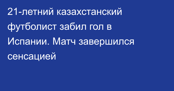21-летний казахстанский футболист забил гол в Испании. Матч завершился сенсацией