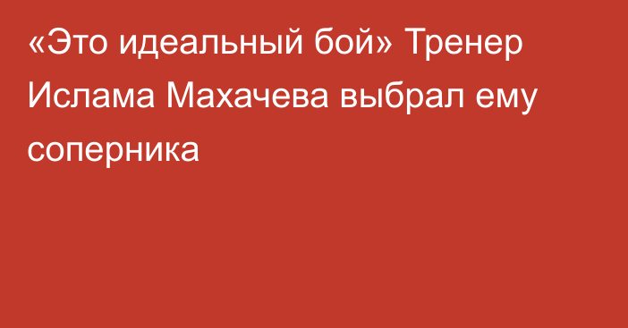 «Это идеальный бой» Тренер Ислама Махачева выбрал ему соперника
