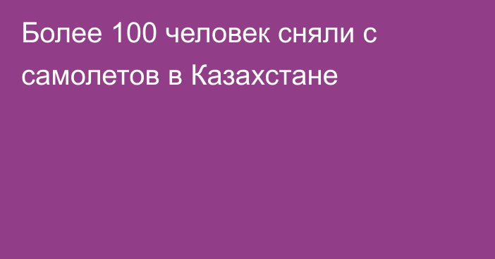 Более 100 человек сняли с самолетов в Казахстане