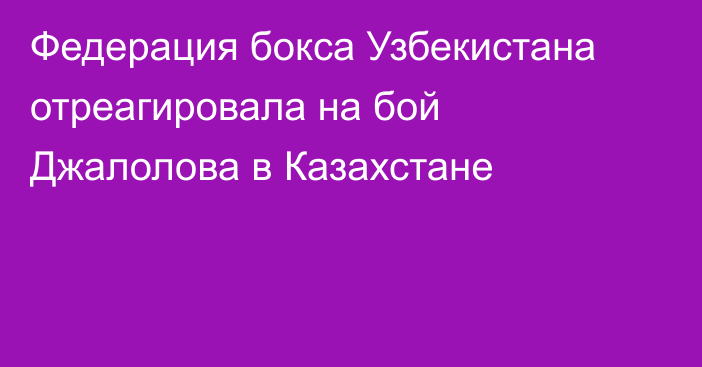 Федерация бокса Узбекистана отреагировала на бой Джалолова в Казахстане