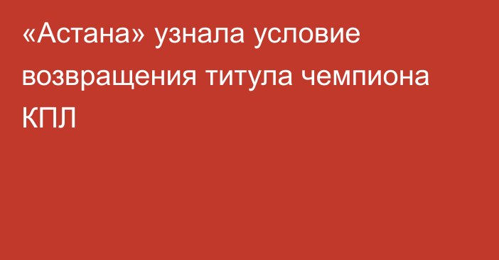 «Астана» узнала условие возвращения титула чемпиона КПЛ