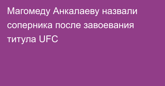 Магомеду Анкалаеву назвали соперника после завоевания титула UFC