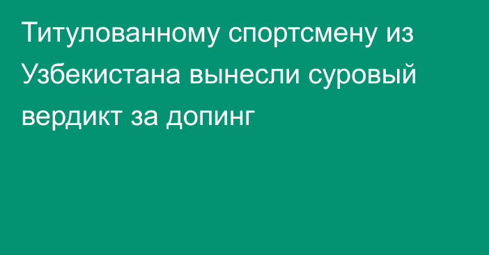Титулованному спортсмену из Узбекистана вынесли суровый вердикт за допинг