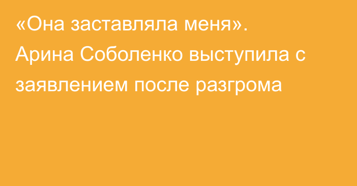 «Она заставляла меня». Арина Соболенко выступила с заявлением после разгрома