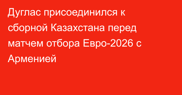 Дуглас присоединился к сборной Казахстана перед матчем отбора Евро-2026 с Арменией