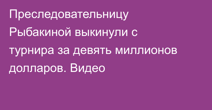 Преследовательницу Рыбакиной выкинули с турнира за девять миллионов долларов. Видео