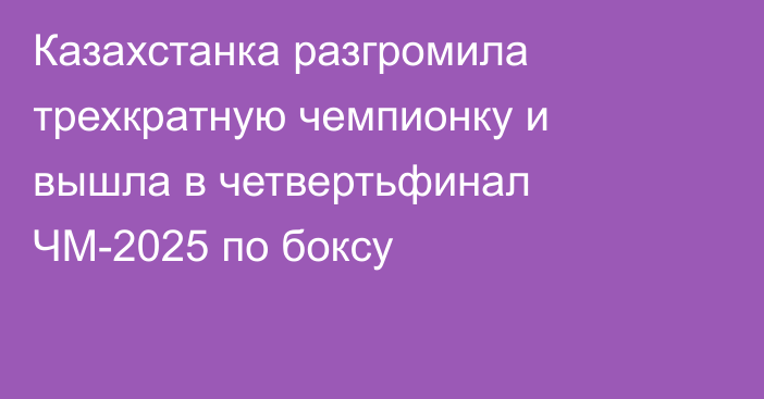 Казахстанка разгромила трехкратную чемпионку и вышла в четвертьфинал ЧМ-2025 по боксу