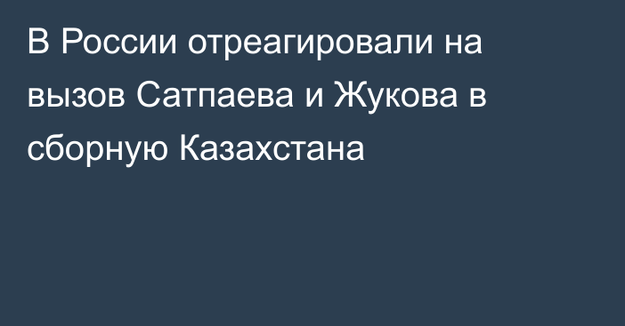 В России отреагировали на вызов Сатпаева и Жукова в сборную Казахстана