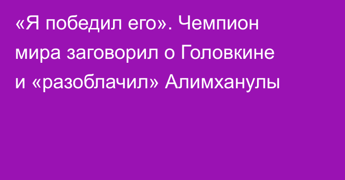 «Я победил его». Чемпион мира заговорил о Головкине и «разоблачил» Алимханулы