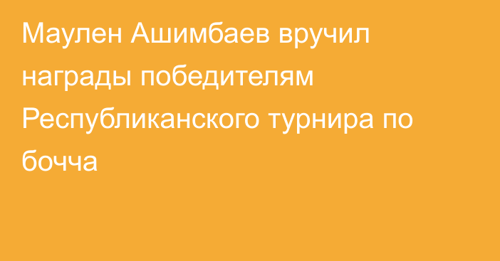 Маулен Ашимбаев вручил награды победителям Республиканского турнира по бочча