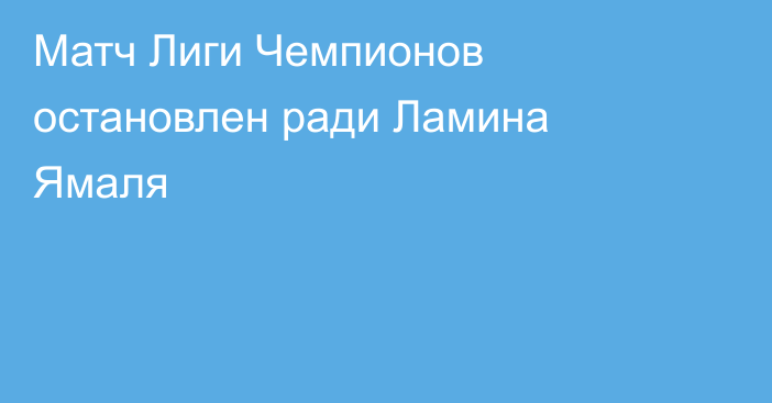 Матч Лиги Чемпионов остановлен ради Ламина Ямаля