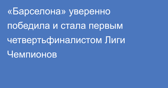 «Барселона» уверенно победила и стала первым четвертьфиналистом Лиги Чемпионов