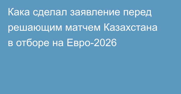 Кака сделал заявление перед решающим матчем Казахстана в отборе на Евро-2026