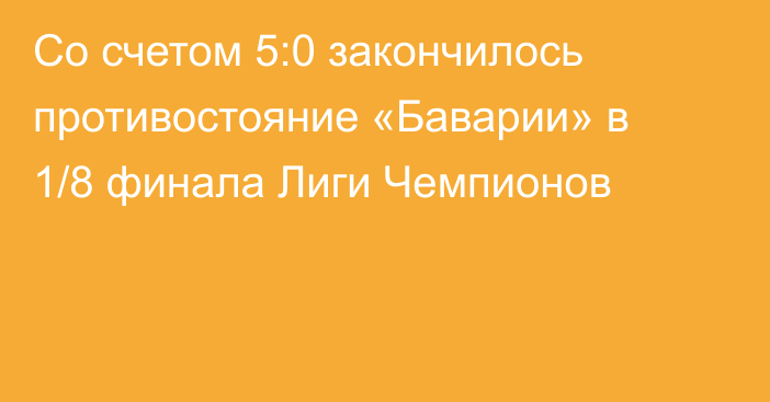 Со счетом 5:0 закончилось противостояние «Баварии» в 1/8 финала Лиги Чемпионов