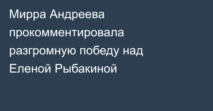 Мирра Андреева прокомментировала разгромную победу над Еленой Рыбакиной