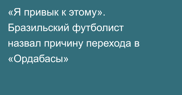 «Я привык к этому». Бразильский футболист назвал причину перехода в «Ордабасы»