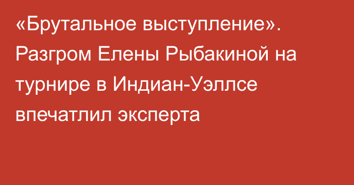 «Брутальное выступление». Разгром Елены Рыбакиной на турнире в Индиан-Уэллсе впечатлил эксперта