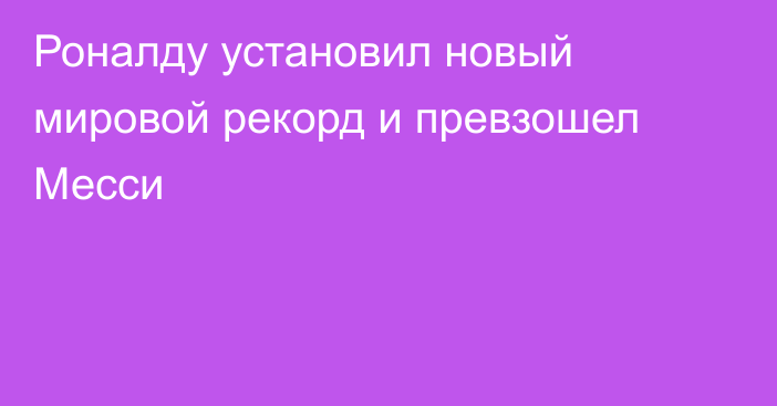 Роналду установил новый мировой рекорд и превзошел Месси