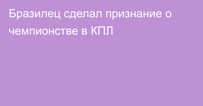 Бразилец сделал признание о чемпионстве в КПЛ