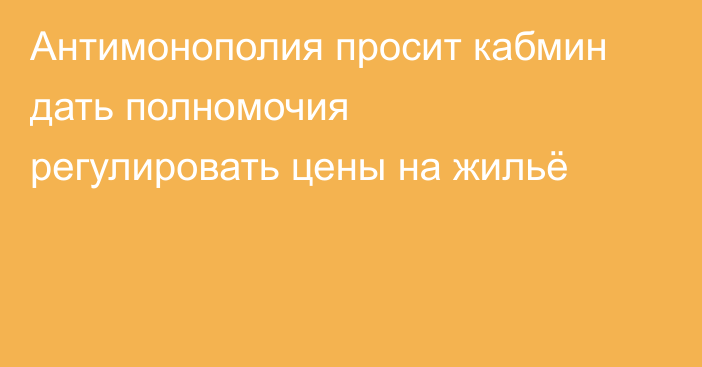 Антимонополия просит кабмин дать полномочия регулировать цены на жильё