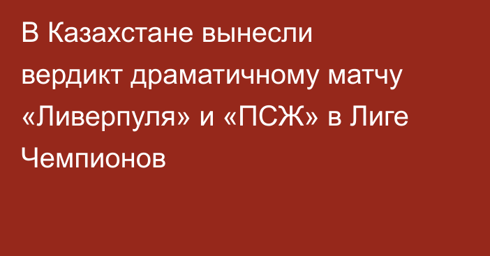 В Казахстане вынесли вердикт драматичному матчу «Ливерпуля» и «ПСЖ» в Лиге Чемпионов