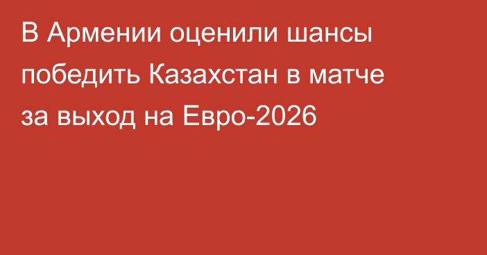 В Армении оценили шансы победить Казахстан в матче за выход на Евро-2026