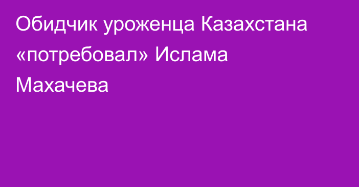 Обидчик уроженца Казахстана «потребовал» Ислама Махачева