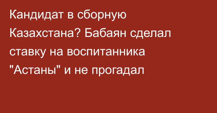 Кандидат в сборную Казахстана? Бабаян сделал ставку на воспитанника 