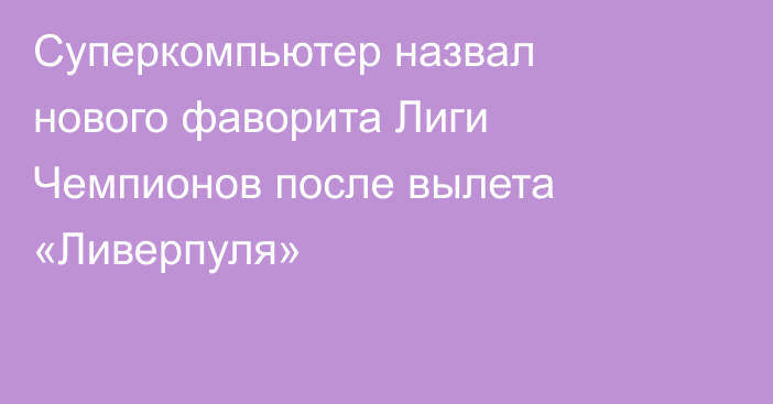 Суперкомпьютер назвал нового фаворита Лиги Чемпионов после вылета «Ливерпуля»