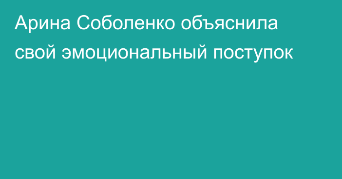 Арина Соболенко объяснила свой эмоциональный поступок