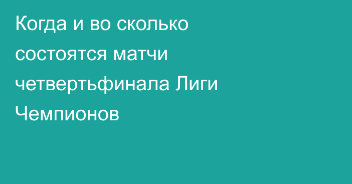 Когда и во сколько состоятся матчи четвертьфинала Лиги Чемпионов