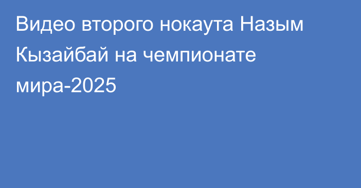 Видео второго нокаута Назым Кызайбай на чемпионате мира-2025