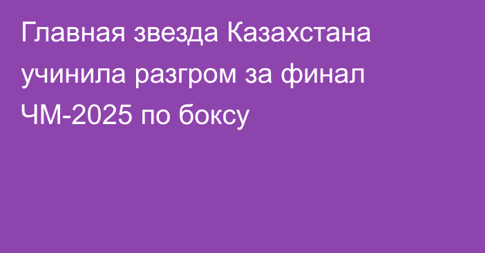 Главная звезда Казахстана учинила разгром за финал ЧМ-2025 по боксу