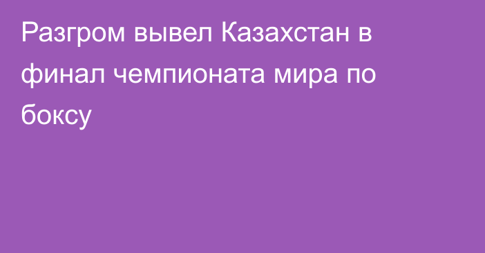 Разгром вывел Казахстан в финал чемпионата мира по боксу