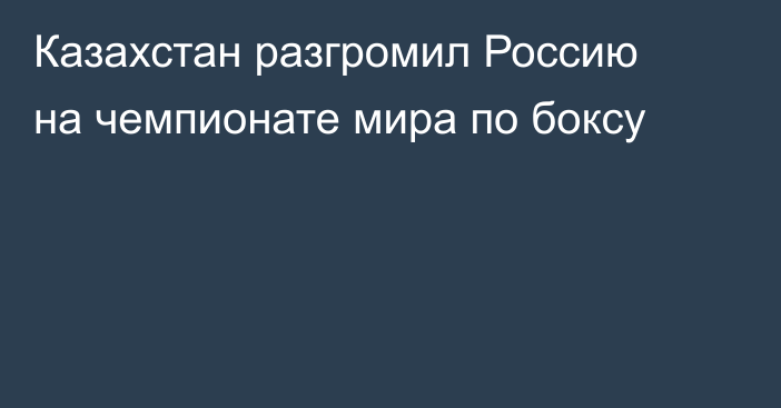 Казахстан разгромил Россию на чемпионате мира по боксу