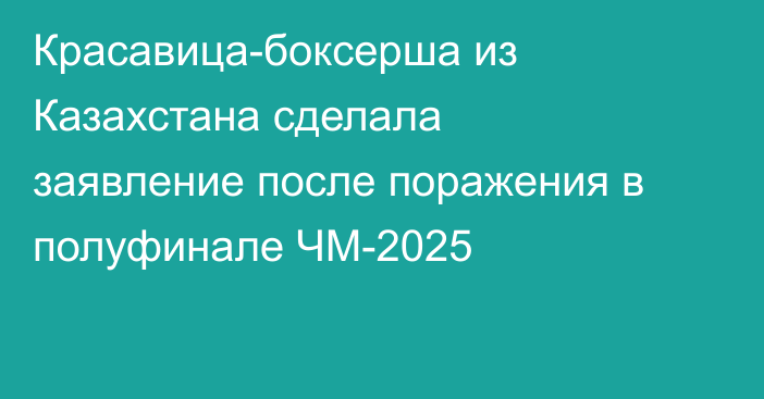 Красавица-боксерша из Казахстана сделала заявление после поражения в полуфинале ЧМ-2025