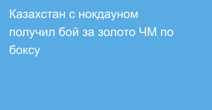 Казахстан с нокдауном получил бой за золото ЧМ по боксу