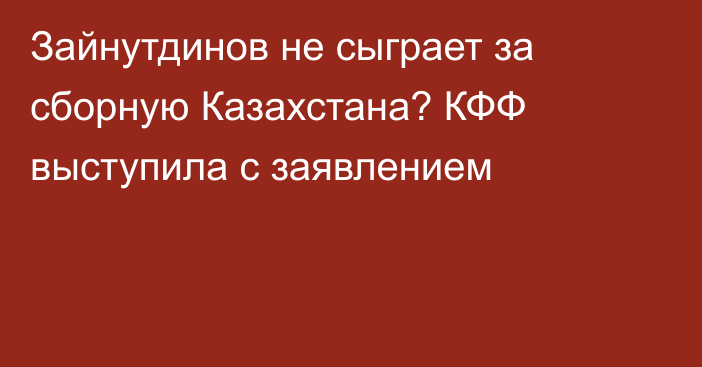 Зайнутдинов не сыграет за сборную Казахстана? КФФ выступила с заявлением