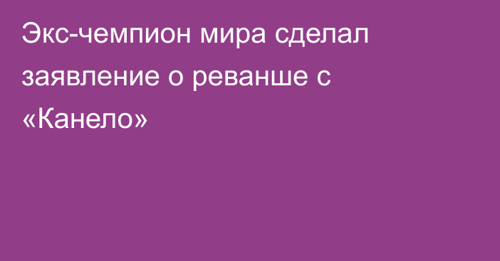 Экс-чемпион мира сделал заявление о реванше с «Канело»