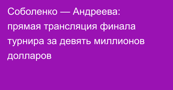 Соболенко — Андреева: прямая трансляция финала турнира за девять миллионов долларов