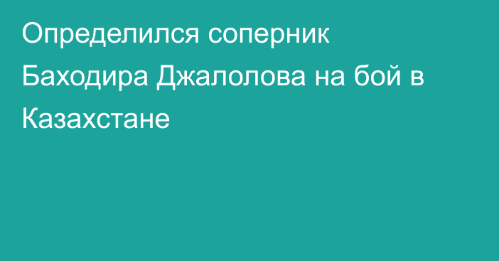 Определился соперник Баходира Джалолова на бой в Казахстане