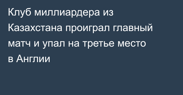 Клуб миллиардера из Казахстана проиграл главный матч и упал на третье место в Англии